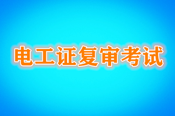電工證復審還需要考試嗎？考試內容是什么？