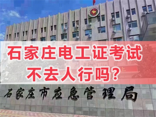 石家莊電工證考試不去人行嗎？